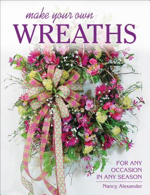 Make Your Own Wreaths: For Any Occasion in Any Season Cover Image