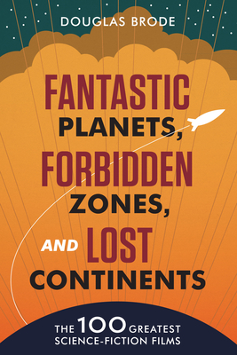 Fantastic Planets, Forbidden Zones, and Lost Continents: The 100 Greatest Science-Fiction Films By Douglas Brode Cover Image
