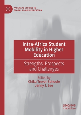 Intra-Africa Student Mobility in Higher Education: Strengths, Prospects and Challenges (Palgrave Studies in Global Higher Education) By Chika Trevor Sehoole (Editor), Jenny J. Lee (Editor) Cover Image