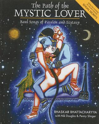 The Path of the Mystic Lover: Baul Songs of Passion and Ecstasy By Bhaskar Bhattacharyya, Nik Douglas (With), Penny Slinger (With) Cover Image