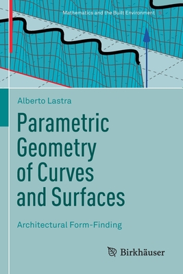 Parametric Geometry of Curves and Surfaces: Architectural Form-Finding (Mathematics and the Built Environment #5) By Alberto Lastra Cover Image