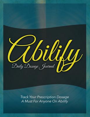 Abilify Daily Dosage Journal: Track Your Prescription Dosage: A Must for Anyone on Abilify Cover Image