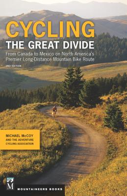 Cycling the Great Divide: From Canada to Mexico on North America's Premier Long-Distance Mountain Bike Route, 2nd Edition By Michael McCoy, Adventure Cycling Association Cover Image