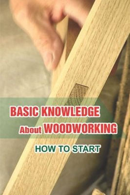Basic Knowledge About Woodworking: How To Start: Understanding Of Woodcraft'S Art By Aurelio Carfrey Cover Image