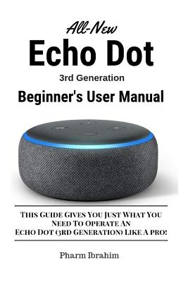 All-New Echo Dot (3rd Generation) Beginner's User Manual: This Guide Gives You Just What You Need to Operate an Echo Dot (3rd Generation) Like a Pro! By Pharm Ibrahim Cover Image