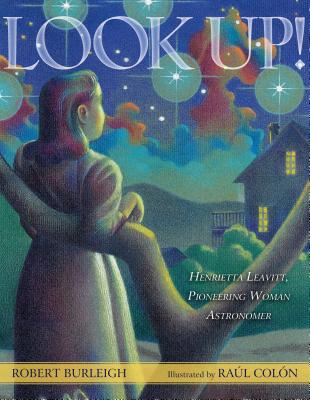 Look Up!: Henrietta Leavitt, Pioneering Woman Astronomer By Robert Burleigh, Raúl Colón (Illustrator) Cover Image