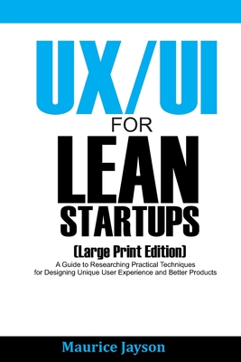 UX/UI For Lean Startups (Large Print Edition): A Guide to Researching Practical Techniques for Designing Unique User Experience and Better Products By Maurice Jayson Cover Image