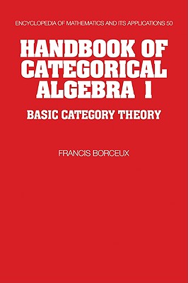 Handbook of Categorical Algebra: Volume 1, Basic Category Theory (Encyclopedia of Mathematics and Its Applications #50)