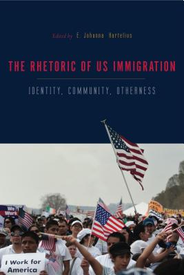 The Rhetorics of Us Immigration: Identity, Community, Otherness By E. Johanna Hartelius (Editor) Cover Image