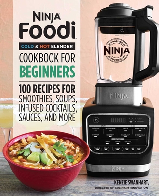 Ninja Foodi Cold & Hot Blender Cookbook For Beginners: 100 Recipes for Smoothies, Soups, Infused Cocktails, Sauces, And More By Kenzie Swanhart Cover Image