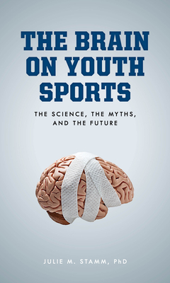 The Brain on Youth Sports: The Science, the Myths, and the Future By Julie M. Stamm Cover Image