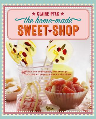 The Home-Made Sweet Shop: Make Your Own Confectionery with Over 90 Recipes for Traditional Sweets, Candies and Chocolates By Claire Ptak Cover Image