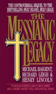 The Messianic Legacy: Startling Evidence About Jesus Christ and a Secret Society Still Influential Today! Cover Image