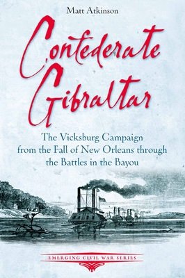 Confederate Gibraltar: The Vicksburg Campaign from the Fall of New Orleans Through the Battles in the Bayou (Emerging Civil War)