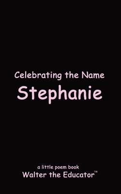 Celebrating the Name Stephanie (The Poetry of First Names Book)