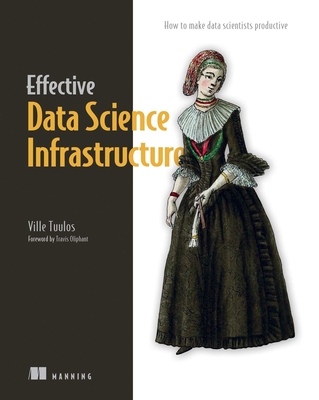 Effective Data Science Infrastructure: How to make data scientists productive By Ville Tuulos Cover Image