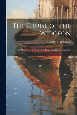The Cruise of the Widgeon: 700 Miles in a Ten-Ton Yawl, From Swanage to Hamburg