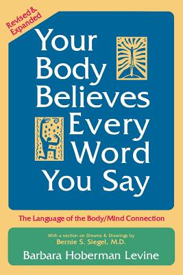 Your Body Believes Every Word You Say: The Language of the Body/Mind Connection By Barbara Hoberman Levine, Bernie S. Siegel (Contribution by) Cover Image