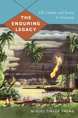 The Enduring Legacy: Oil, Culture, and Society in Venezuela (American Encounters/Global Interactions)