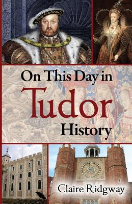 On This Day in Tudor History By Claire Ridgway Cover Image