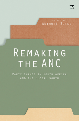 Remaking the ANC: Party Change in South Africa and the Global South By Anthony Butler (Editor) Cover Image