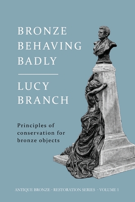 Bronze Behaving Badly: Principles of Bronze Conservation By Lucy Branch Cover Image