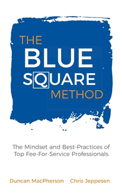The Blue Square Method: The Mindset and Best-Practices of Top Fee-For-Service Professionals By Duncan MacPherson, Chris Jeppesen Cover Image