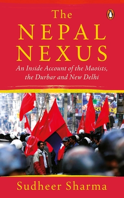 The Nepal Nexus: An Inside Account of the Maoists, the Durbar and New Delhi By Sudheer Sharma Cover Image