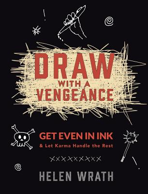 Draw With A Vengeance: Get Even in Ink and Let Karma Handle the Rest By Helen Wrath Cover Image