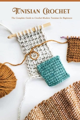 Tunisian Crochet: The Complete Guide to Crochet Modern Tunisian
