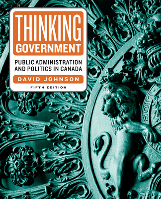 Thinking Government: Public Administration and Politics in Canada, Fifth Edition Cover Image