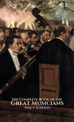 The Complete Book of the Great Musicians By Percy Scholes Cover Image