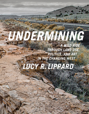 Undermining: A Wild Ride Through Land Use, Politics, and Art in the Changing West By Lucy R. Lippard Cover Image