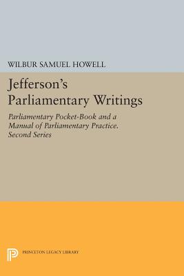 Jefferson's Parliamentary Writings: Parliamentary Pocket-Book and a Manual of Parliamentary Practice. Second Series By Wilbur Samuel Howell (Editor) Cover Image