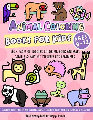 Animal Coloring Books for Kids Ages 8-12: Toddler Coloring Book Animals: Simple & Easy Big Pictures 100+ Fun Animals Coloring: Children Activity Books Cover Image