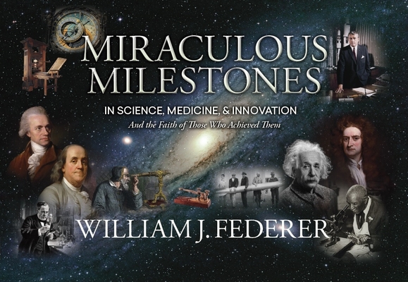 Miraculous Milestones in Science, Medicine & Innovation- And the Faith of Those Who Achieved Them Cover Image