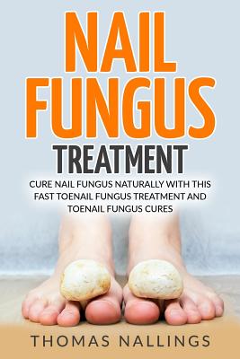 Nail Fungus Treatment: Cure Nail Fungus Naturally with This Fast Toenail Fungus Treatment and Toenail Fungus Cures Cover Image