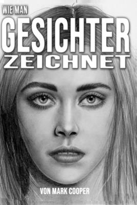 Wie man Gesichter zeichnet: Lernen Sie, Menschen von Grund auf neu zu zeichnen By Mark Cooper Cover Image