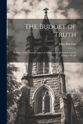 The Budget of Truth: Relative to the Present Aspect of Affairs in the Religious and the Political World Cover Image