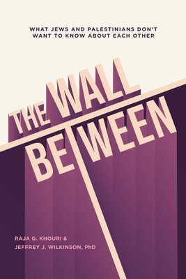 The Wall Between: What Jews and Palestinians Don't Want to Know about Each Other By Raja Khouri, Jeffrey Wilkinson Cover Image