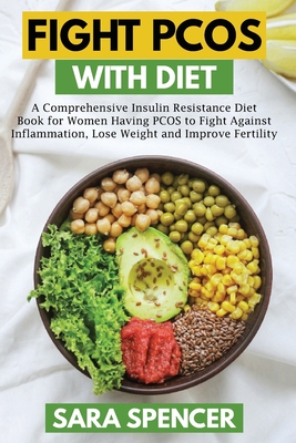 Fight PCOS with Diet: A Comprehensive Insulin Resistance Diet Book for Women Having PCOS to Fight Against Inflammation, Lose Weight and Impr Cover Image