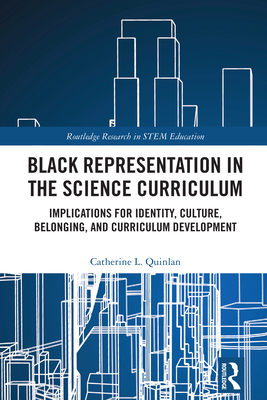 Black Representation in the Science Curriculum: Implications for Identity, Culture, Belonging, and Curriculum Development (Routledge Research in Stem Education)