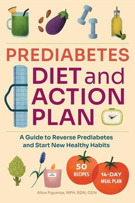Prediabetes Diet and Action Plan: A Guide to Reverse Prediabetes and Start New Healthy Habits By Alice Figueroa, MPH, RDN, CDN Cover Image