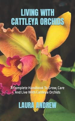 Living with Cattleya Orchids: A Complete Handbook To Grow, Care And Live With Cattleya Orchids Cover Image