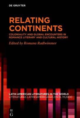Relating Continents: Coloniality and Global Encounters in Romance Literary and Cultural History (Latin American Literatures In The World / Literaturas Latino #17) Cover Image