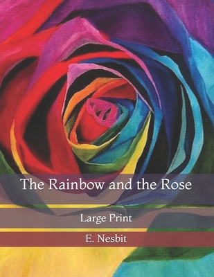 The Rainbow and the Rose: Large Print By E. Nesbit Cover Image