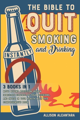 The Bible to Quit Smoking and Drinking Instantly [3 Books in 1]: Move Beyond Addiction, Regain Immediate Control of Your Decisions, and Invest in Your Cover Image