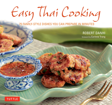Easy Thai Cooking: 75 Family-Style Dishes You Can Prepare in Minutes By Robert Danhi, Corinne Trang (Foreword by) Cover Image