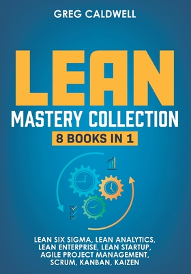 Lean Mastery: 8 Books in 1 - Master Lean Six Sigma & Build a Lean Enterprise, Accelerate Tasks with Scrum and Agile Project Manageme Cover Image