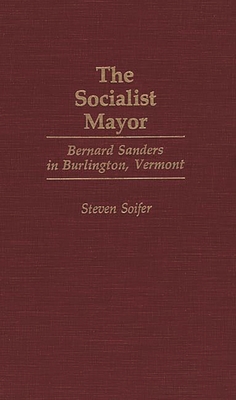 The Socialist Mayor: Bernard Sanders in Burlington, Vermont By Steven Soifer Cover Image